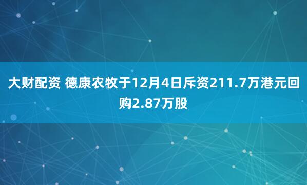 大财配资 德康农牧于12月4日斥资211.7万港元回购2.87万股