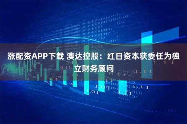 涨配资APP下载 澳达控股:红日资本获委任为独立财务顾问