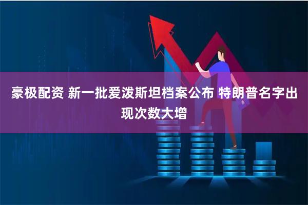 豪极配资 新一批爱泼斯坦档案公布 特朗普名字出现次数大增