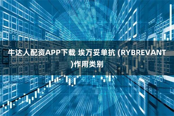 牛达人配资APP下载 埃万妥单抗 (RYBREVANT)作用类别