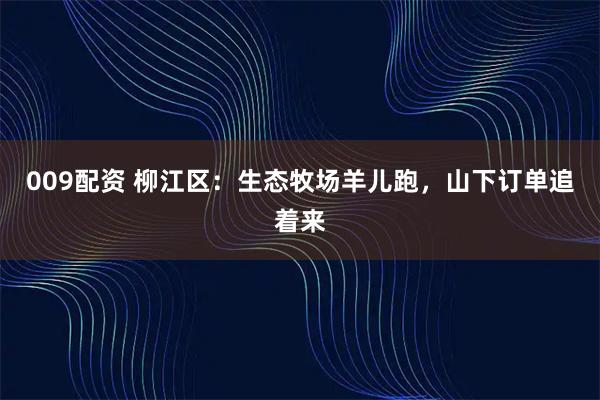 009配资 柳江区：生态牧场羊儿跑，山下订单追着来