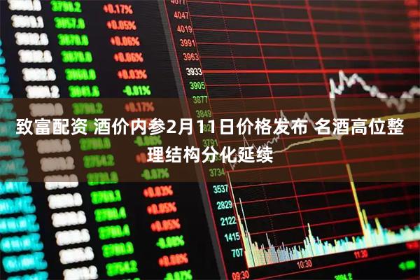 致富配资 酒价内参2月11日价格发布 名酒高位整理结构分化延续