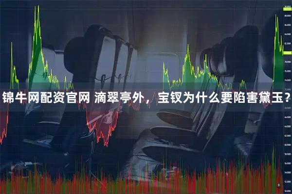锦牛网配资官网 滴翠亭外，宝钗为什么要陷害黛玉？