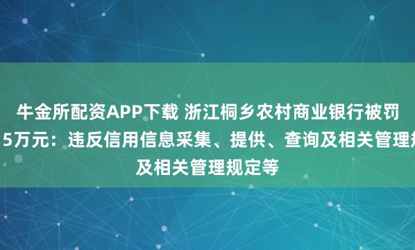 牛金所配资APP下载 浙江桐乡农村商业银行被罚167.15万元：违反信用信息采集、提供、查询及相关管理规定等