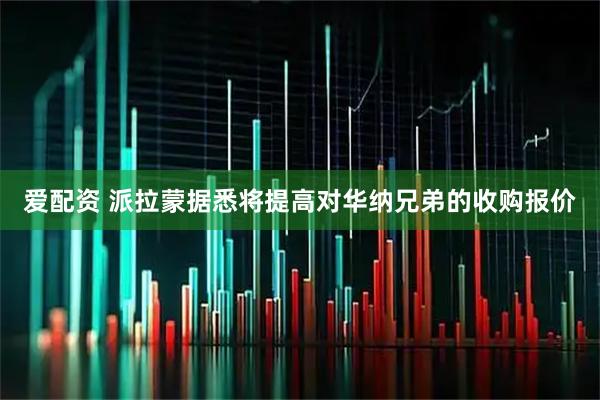 爱配资 派拉蒙据悉将提高对华纳兄弟的收购报价