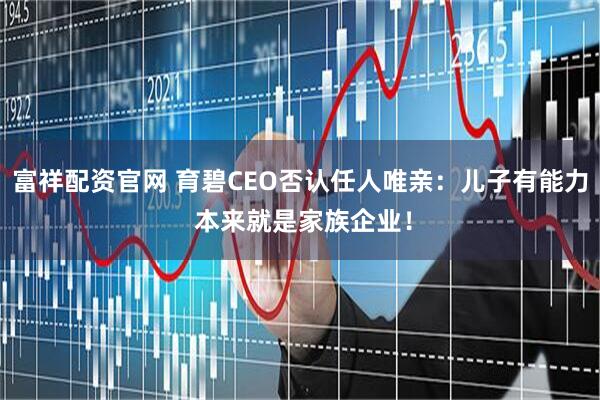 富祥配资官网 育碧CEO否认任人唯亲：儿子有能力 本来就是家族企业！