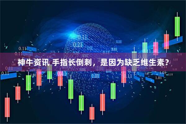 神牛资讯 手指长倒刺，是因为缺乏维生素？